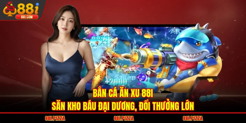 Bắn Cá Ăn Xu 88I | Săn Kho Báu Đại Dương, Đổi Thưởng Lớn