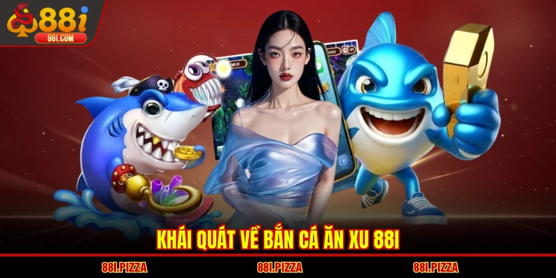 Khái quát về bắn cá ăn xu 88I