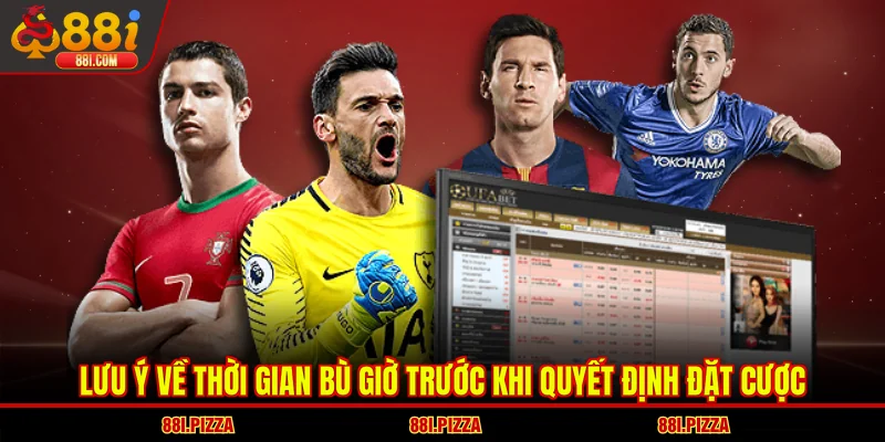 Lưu ý về thời gian bù giờ trước khi quyết định đặt cược