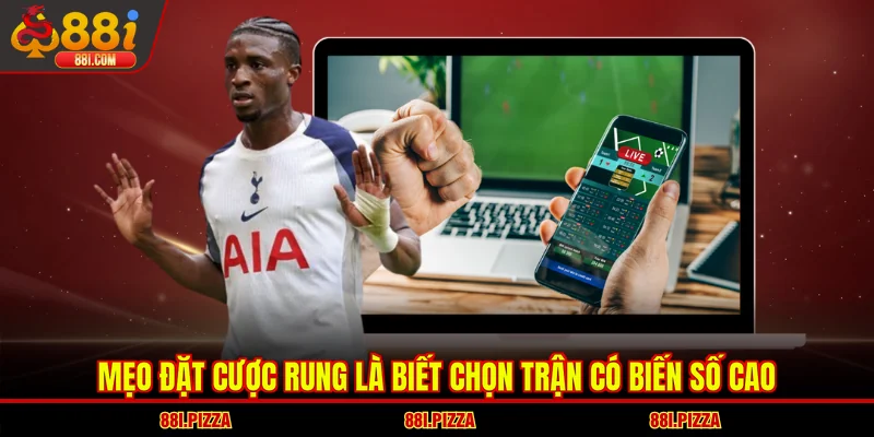Mẹo đặt cược rung là biết chọn trận có biến số cao