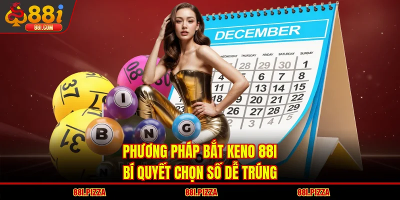 Phương Pháp Bắt Keno 88I | Bí Quyết Chọn Số Dễ Trúng